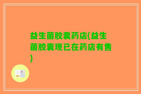 益生菌胶囊药店(益生菌胶囊现已在药店有售)