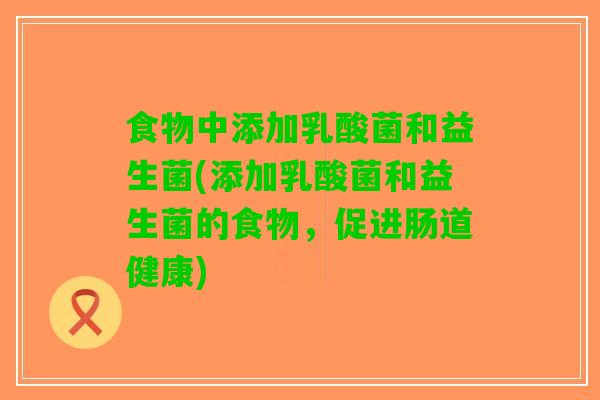 食物中添加乳酸菌和益生菌(添加乳酸菌和益生菌的食物，促进肠道健康)