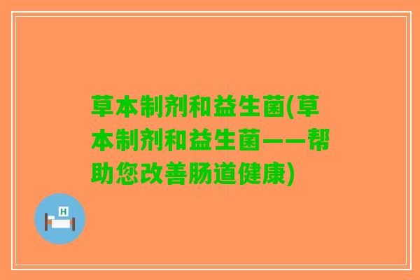 草本制剂和益生菌(草本制剂和益生菌——帮助您改善肠道健康)