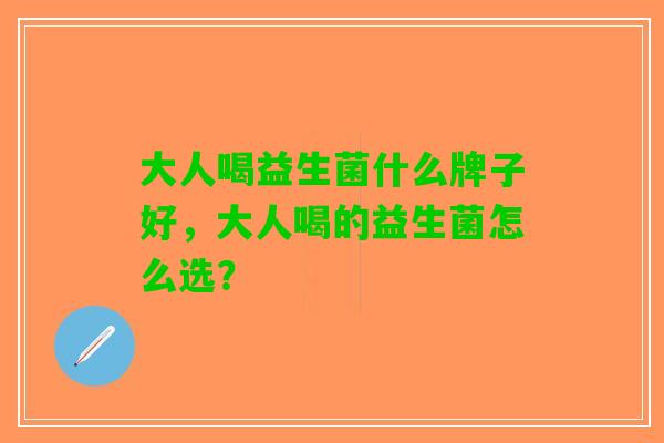 大人喝益生菌什么牌子好，大人喝的益生菌怎么选？