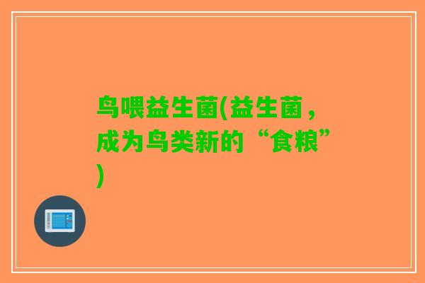 鸟喂益生菌(益生菌，成为鸟类新的“食粮”)