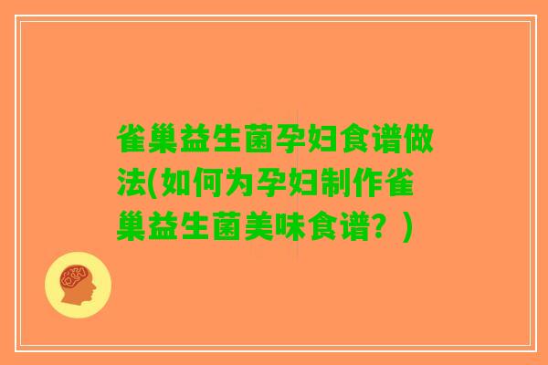 雀巢益生菌孕妇食谱做法(如何为孕妇制作雀巢益生菌美味食谱？)