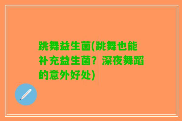 跳舞益生菌(跳舞也能补充益生菌？深夜舞蹈的意外好处)