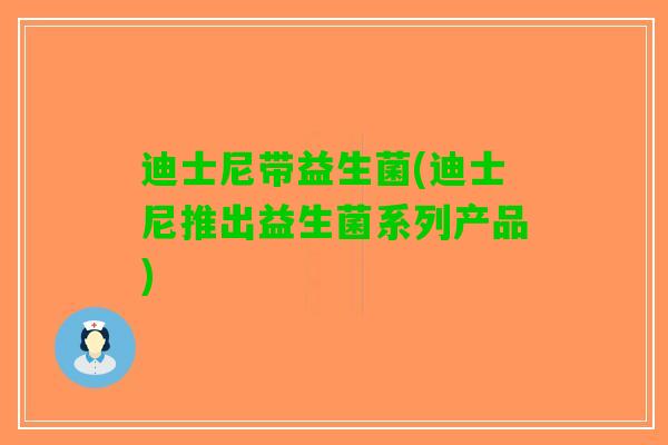 迪士尼带益生菌(迪士尼推出益生菌系列产品)