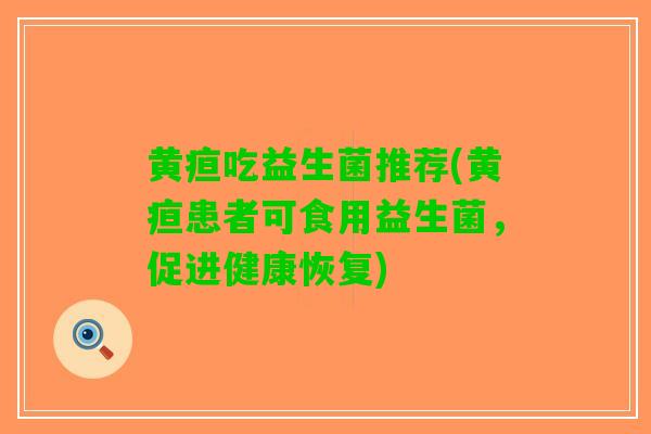 黄疸吃益生菌推荐(黄疸患者可食用益生菌，促进健康恢复)