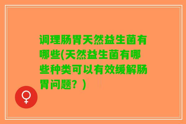 调理肠胃天然益生菌有哪些(天然益生菌有哪些种类可以有效缓解肠胃问题？)