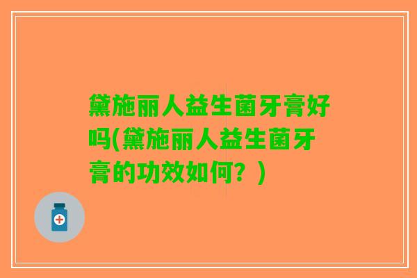 黛施丽人益生菌牙膏好吗(黛施丽人益生菌牙膏的功效如何？)