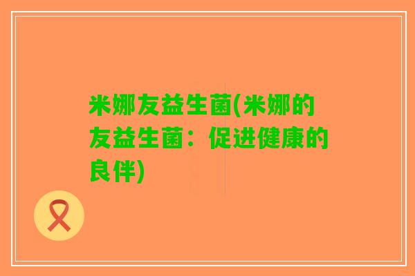 米娜友益生菌(米娜的友益生菌：促进健康的良伴)