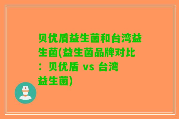 贝优盾益生菌和台湾益生菌(益生菌品牌对比：贝优盾 vs 台湾益生菌)