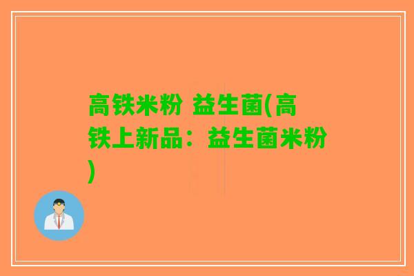 高铁米粉 益生菌(高铁上新品：益生菌米粉)