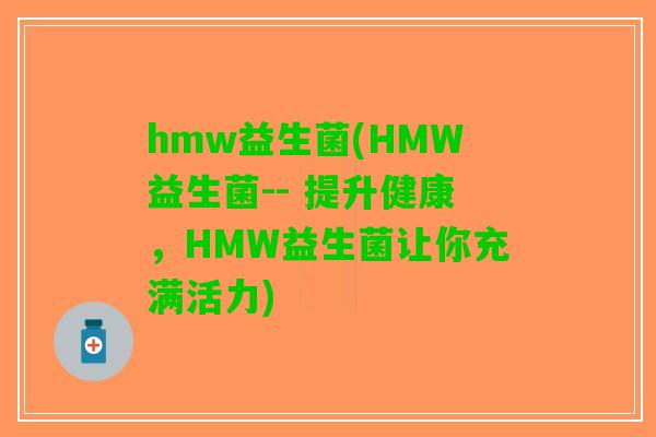 hmw益生菌(HMW益生菌-- 提升健康，HMW益生菌让你充满活力)