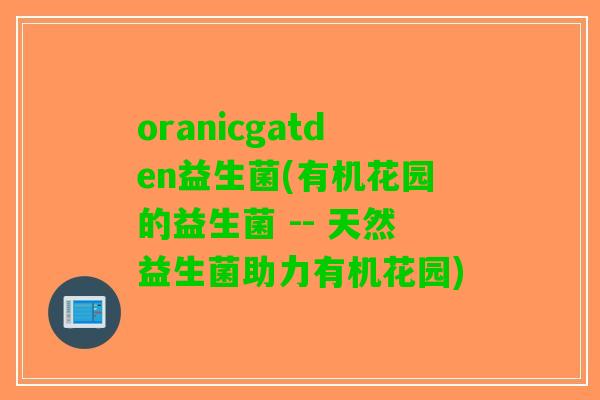 oranicgatden益生菌(有机花园的益生菌 -- 天然益生菌助力有机花园)