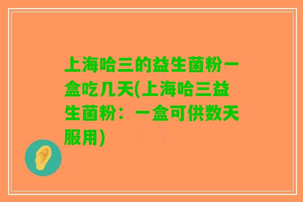 上海哈三的益生菌粉一盒吃几天(上海哈三益生菌粉：一盒可供数天服用)