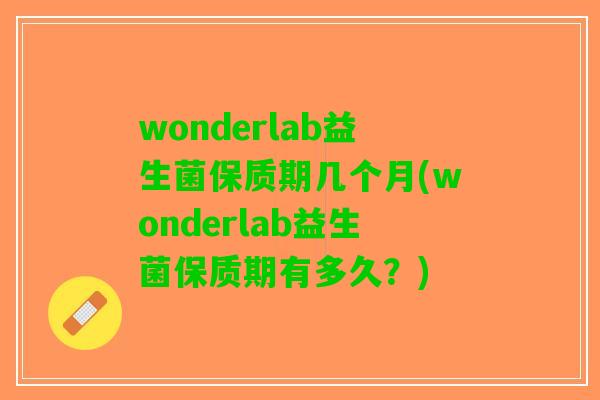 wonderlab益生菌保质期几个月(wonderlab益生菌保质期有多久？)