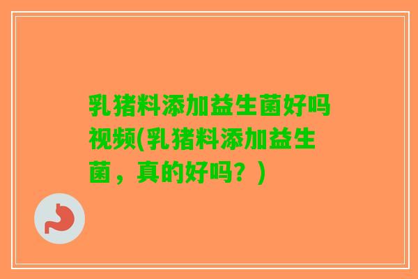 乳猪料添加益生菌好吗视频(乳猪料添加益生菌，真的好吗？)