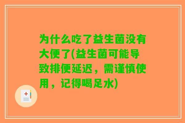 为什么吃了益生菌没有大便了(益生菌可能导致排便延迟，需谨慎使用，记得喝足水)