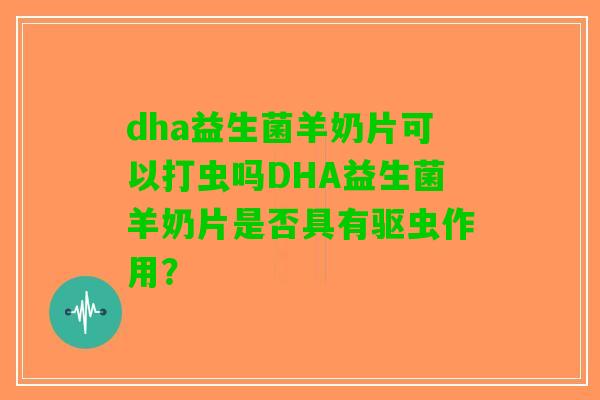 dha益生菌羊奶片可以打虫吗DHA益生菌羊奶片是否具有驱虫作用？