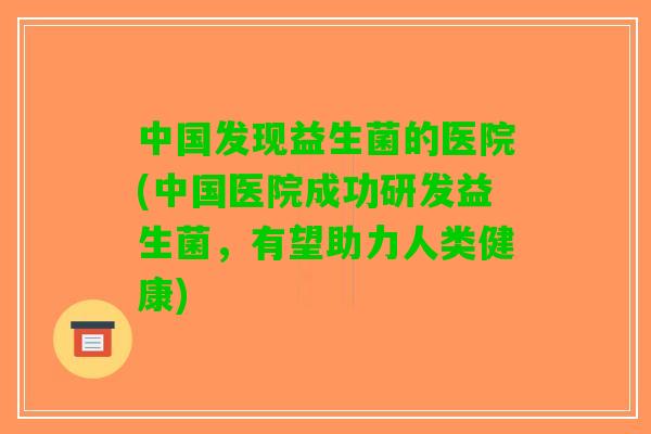中国发现益生菌的医院(中国医院成功研发益生菌，有望助力人类健康)