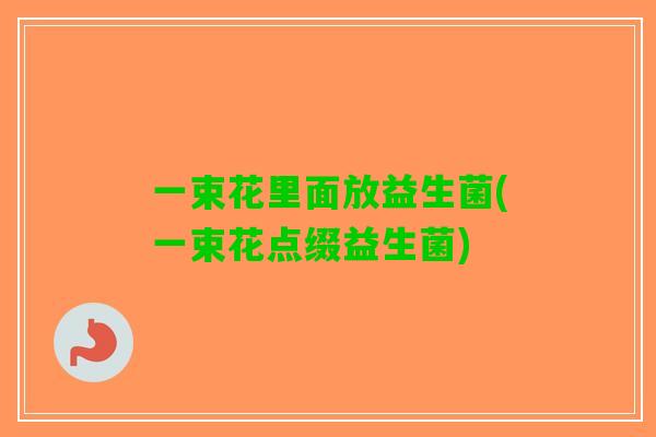一束花里面放益生菌(一束花点缀益生菌)