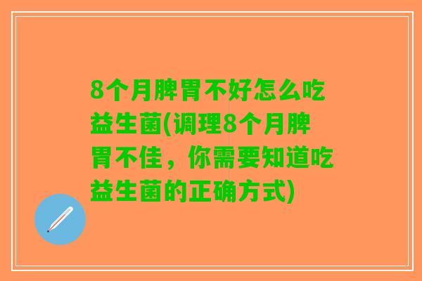 8个月脾胃不好怎么吃益生菌(调理8个月脾胃不佳，你需要知道吃益生菌的正确方式)