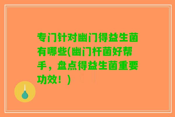 专门针对幽门得益生菌有哪些(幽门杆菌好帮手，盘点得益生菌重要功效！)