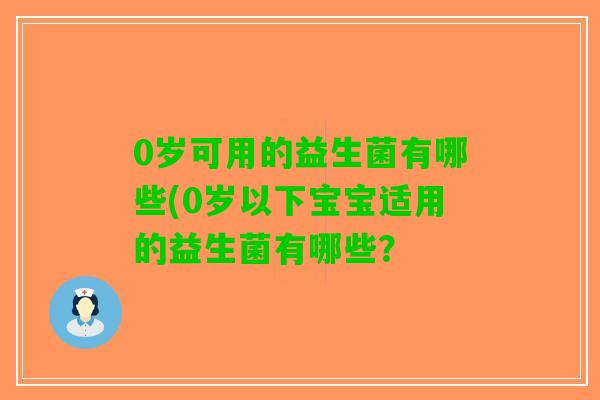 0岁可用的益生菌有哪些(0岁以下宝宝适用的益生菌有哪些？