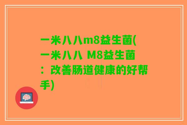 一米八八m8益生菌(一米八八 M8益生菌：改善肠道健康的好帮手)