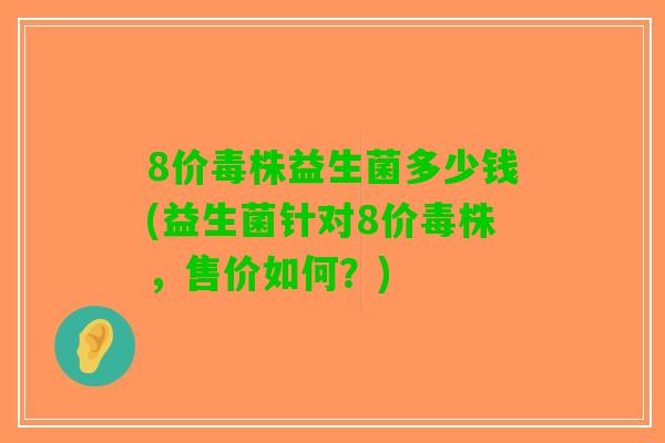 8价毒株益生菌多少钱(益生菌针对8价毒株，售价如何？)