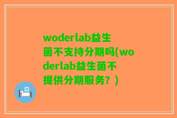 woderlab益生菌不支持分期吗(woderlab益生菌不提供分期服务？)