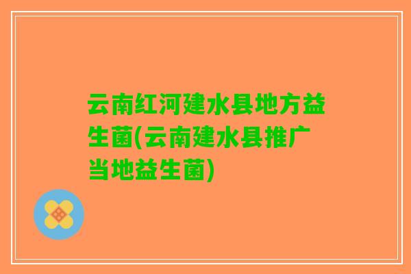 云南红河建水县地方益生菌(云南建水县推广当地益生菌)
