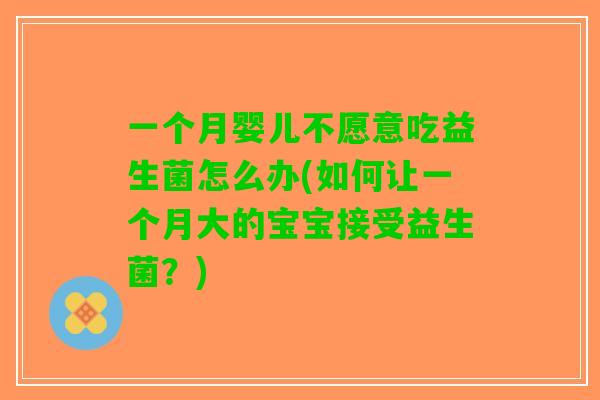 一个月婴儿不愿意吃益生菌怎么办(如何让一个月大的宝宝接受益生菌？)