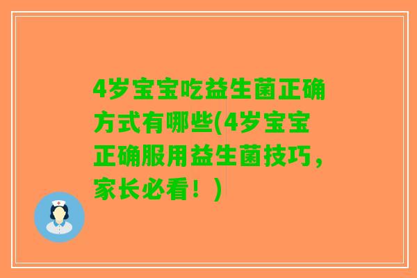 4岁宝宝吃益生菌正确方式有哪些(4岁宝宝正确服用益生菌技巧，家长必看！)