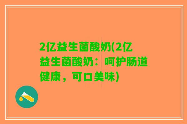 2亿益生菌酸奶(2亿益生菌酸奶：呵护肠道健康，可口美味)