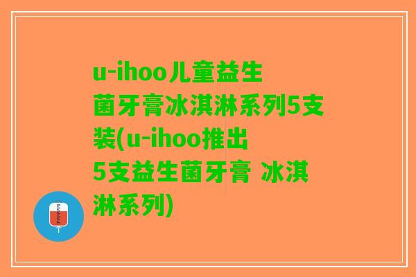 u-ihoo儿童益生菌牙膏冰淇淋系列5支装(u-ihoo推出5支益生菌牙膏 冰淇淋系列)