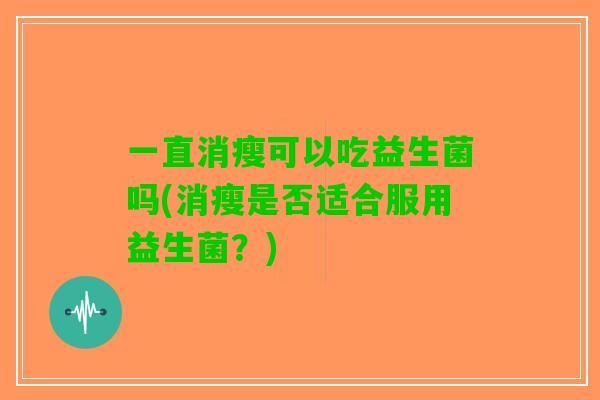 一直消瘦可以吃益生菌吗(消瘦是否适合服用益生菌？)