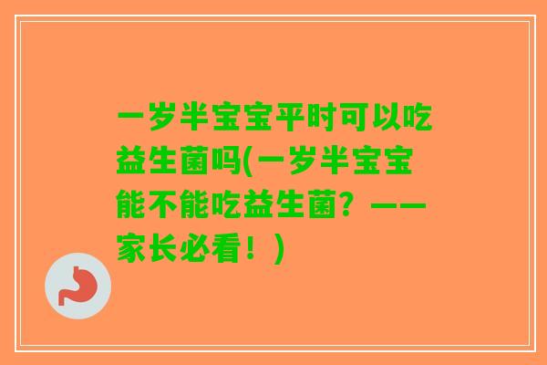 一岁半宝宝平时可以吃益生菌吗(一岁半宝宝能不能吃益生菌？——家长必看！)