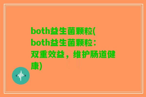 both益生菌颗粒(both益生菌颗粒：双重效益，维护肠道健康)