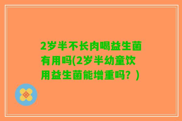 2岁半不长肉喝益生菌有用吗(2岁半幼童饮用益生菌能增重吗？)