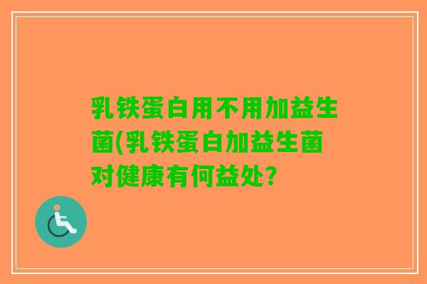 乳铁蛋白用不用加益生菌(乳铁蛋白加益生菌对健康有何益处？