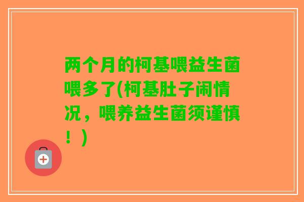 两个月的柯基喂益生菌喂多了(柯基肚子闹情况，喂养益生菌须谨慎！)