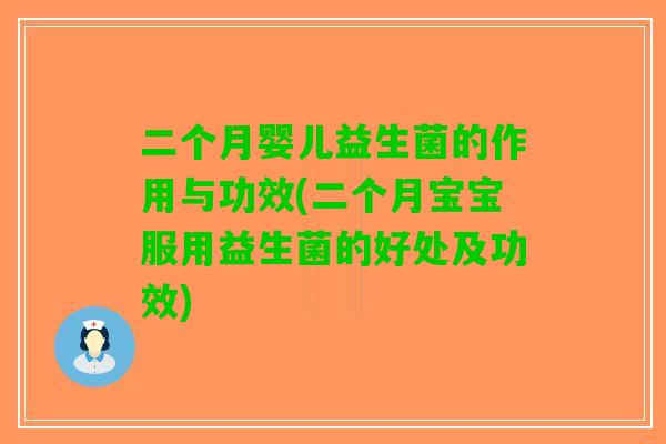 二个月婴儿益生菌的作用与功效(二个月宝宝服用益生菌的好处及功效)