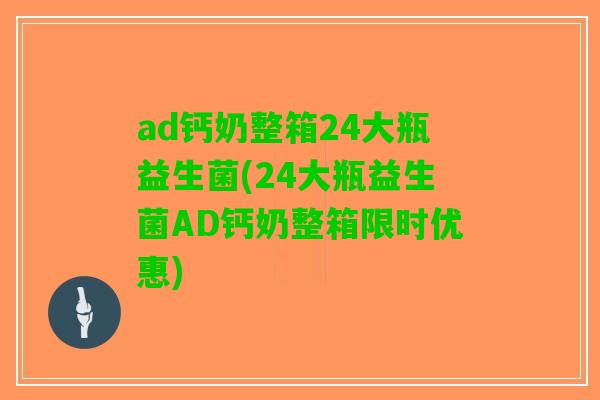 ad钙奶整箱24大瓶益生菌(24大瓶益生菌AD钙奶整箱限时优惠)