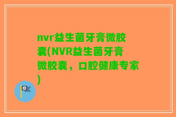 nvr益生菌牙膏微胶囊(NVR益生菌牙膏微胶囊，口腔健康专家)