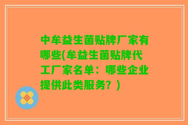 中牟益生菌贴牌厂家有哪些(牟益生菌贴牌代工厂家名单：哪些企业提供此类服务？)