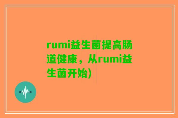 rumi益生菌提高肠道健康，从rumi益生菌开始)