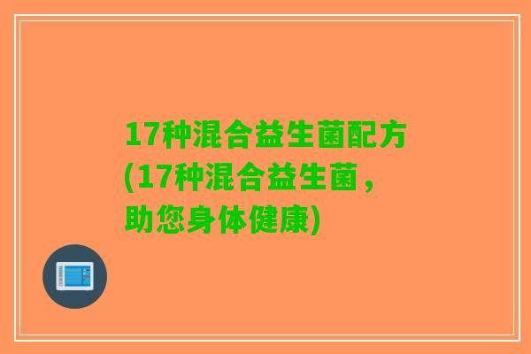 17种混合益生菌配方(17种混合益生菌，助您身体健康)