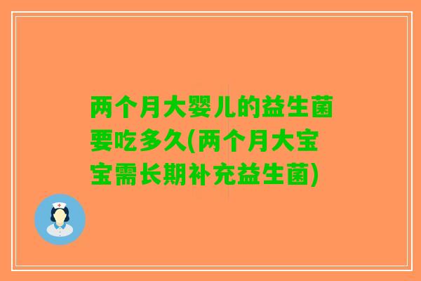 两个月大婴儿的益生菌要吃多久(两个月大宝宝需长期补充益生菌)