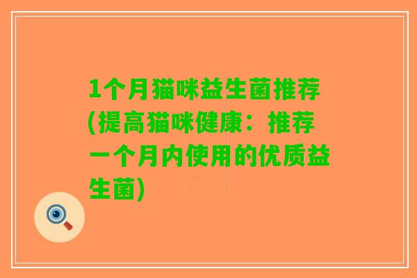 1个月猫咪益生菌推荐(提高猫咪健康：推荐一个月内使用的优质益生菌)