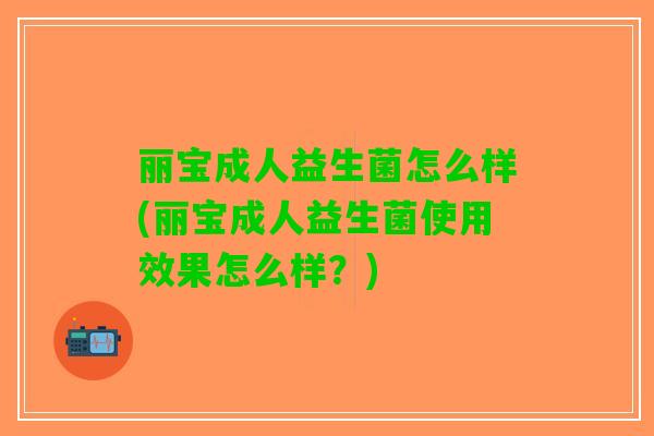 丽宝成人益生菌怎么样(丽宝成人益生菌使用效果怎么样？)