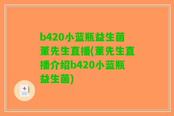 b420小蓝瓶益生菌董先生直播(董先生直播介绍b420小蓝瓶益生菌)